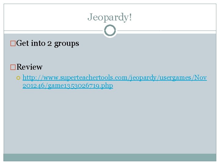 Jeopardy! �Get into 2 groups �Review http: //www. superteachertools. com/jeopardy/usergames/Nov 201246/game 1353026719. php 