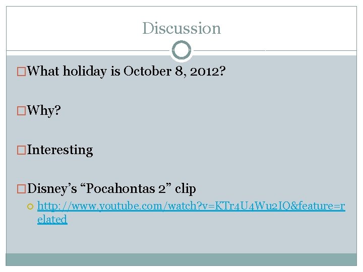 Discussion �What holiday is October 8, 2012? �Why? �Interesting �Disney’s “Pocahontas 2” clip http: