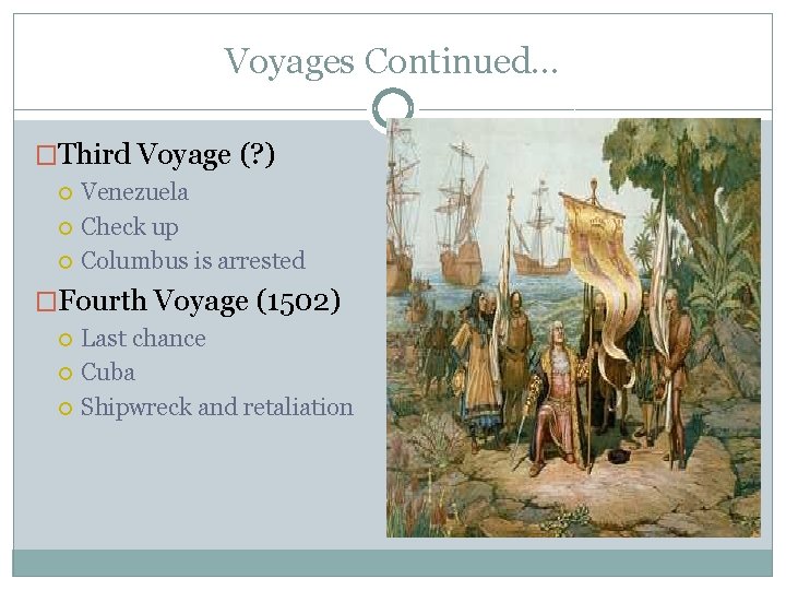 Voyages Continued… �Third Voyage (? ) Venezuela Check up Columbus is arrested �Fourth Voyage