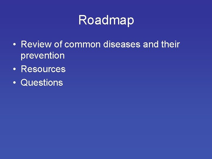 Roadmap • Review of common diseases and their prevention • Resources • Questions 