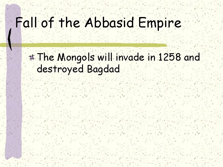 Fall of the Abbasid Empire The Mongols will invade in 1258 and destroyed Bagdad