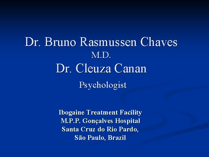 Dr. Bruno Rasmussen Chaves M. D. Dr. Cleuza Canan Psychologist Ibogaine Treatment Facility M.