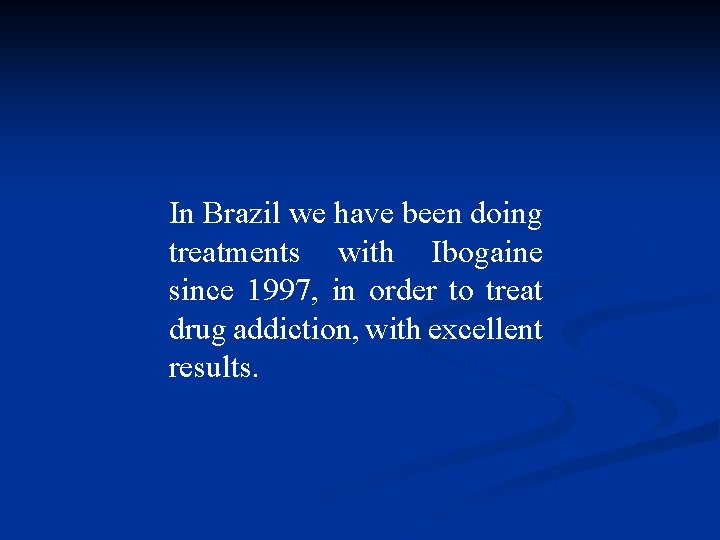 In Brazil we have been doing treatments with Ibogaine since 1997, in order to