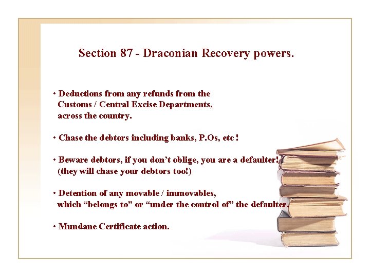 Section 87 - Draconian Recovery powers. • Deductions from any refunds from the Customs