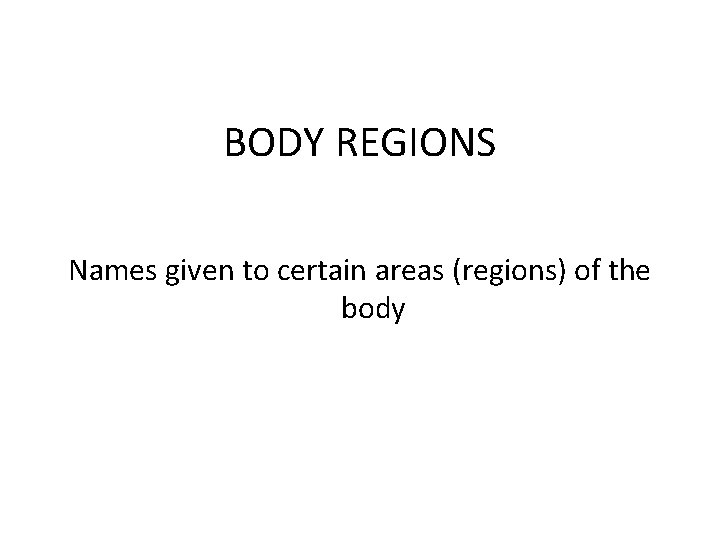 BODY REGIONS Names given to certain areas (regions) of the body 