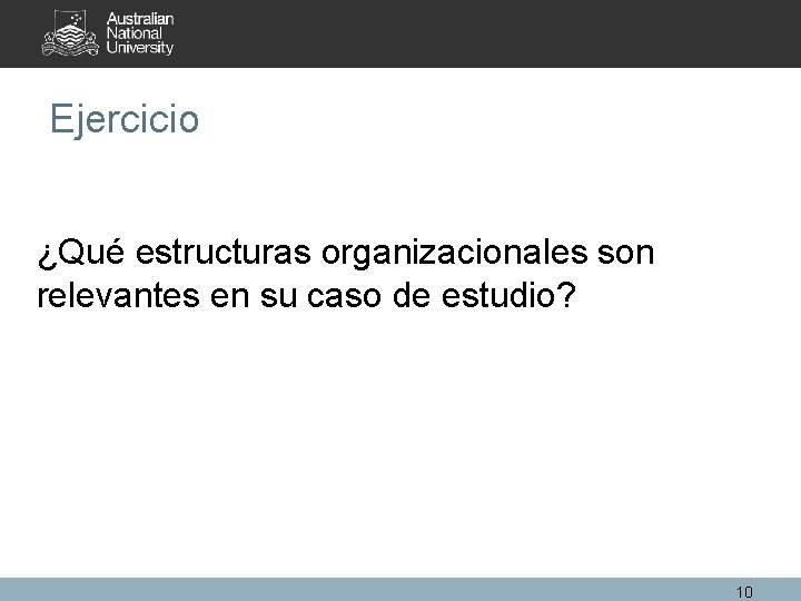 Ejercicio ¿Qué estructuras organizacionales son relevantes en su caso de estudio? 10 