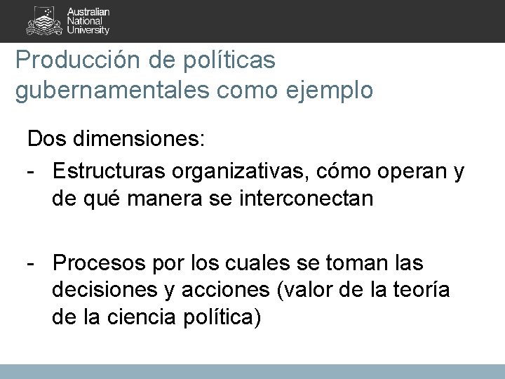 Producción de políticas gubernamentales como ejemplo Dos dimensiones: - Estructuras organizativas, cómo operan y
