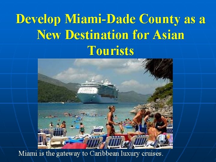 Develop Miami-Dade County as a New Destination for Asian Tourists Miami is the gateway