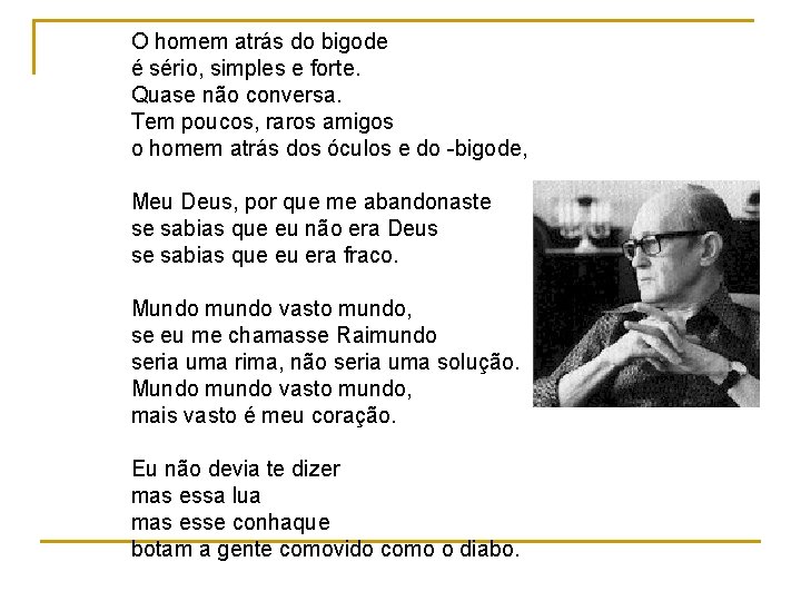 O homem atrás do bigode é sério, simples e forte. Quase não conversa. Tem