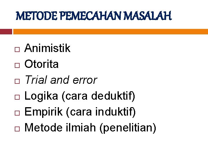 METODE PEMECAHAN MASALAH Animistik Otorita Trial and error Logika (cara deduktif) Empirik (cara induktif)