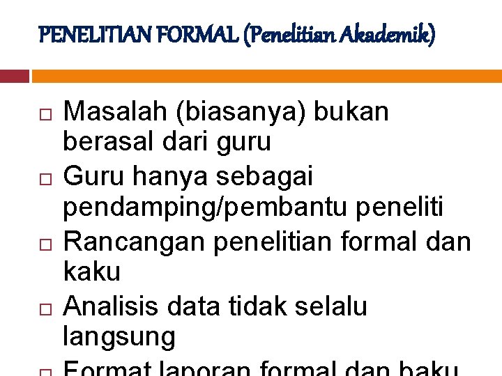 PENELITIAN FORMAL (Penelitian Akademik) Masalah (biasanya) bukan berasal dari guru Guru hanya sebagai pendamping/pembantu