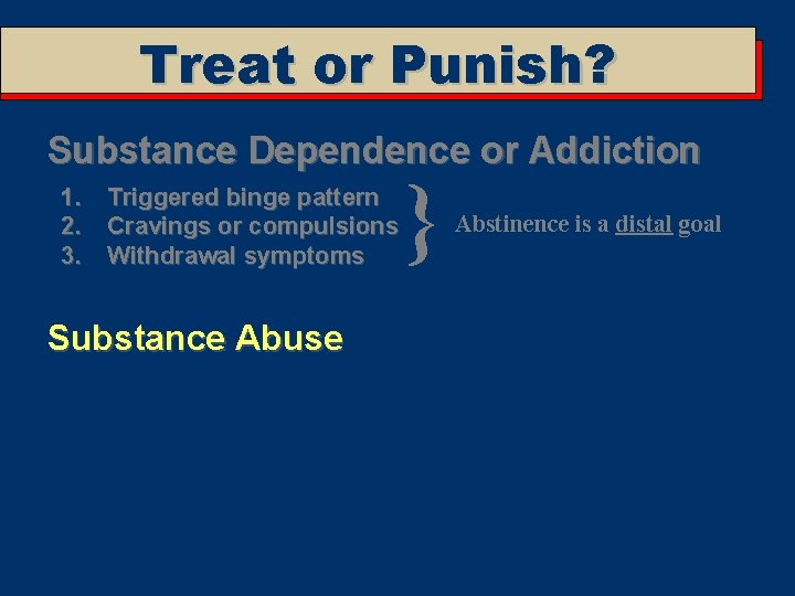 Treat or Punish? Substance Dependence or Addiction 1. Triggered binge pattern 2. Cravings or