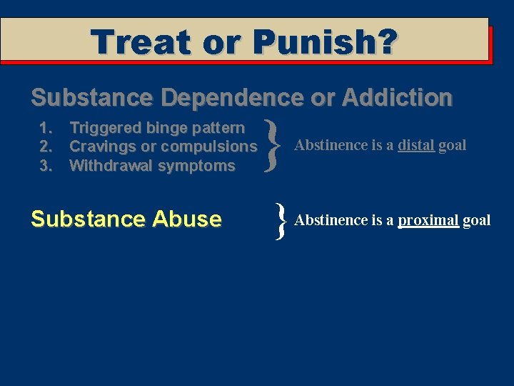 Treat or Punish? Substance Dependence or Addiction 1. Triggered binge pattern 2. Cravings or