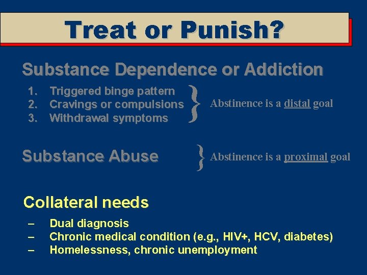 Treat or Punish? Substance Dependence or Addiction 1. Triggered binge pattern 2. Cravings or
