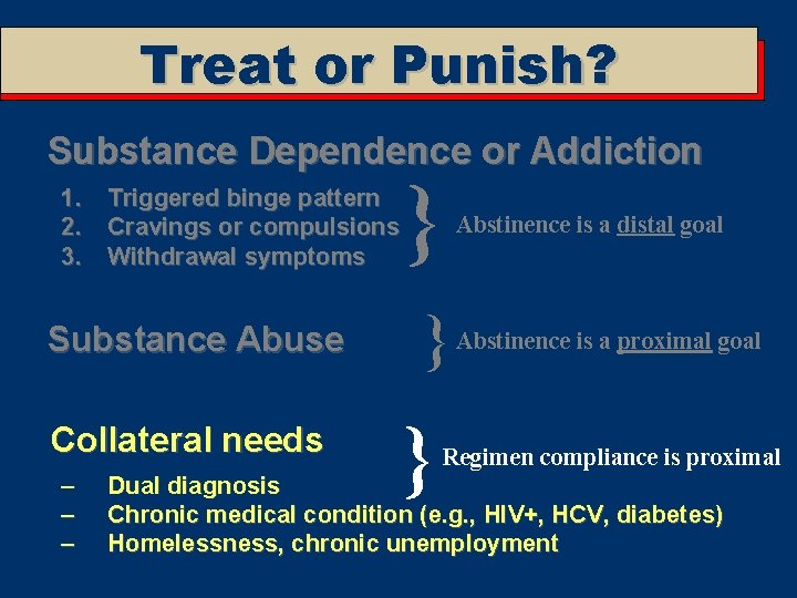 Treat or Punish? Substance Dependence or Addiction 1. Triggered binge pattern 2. Cravings or