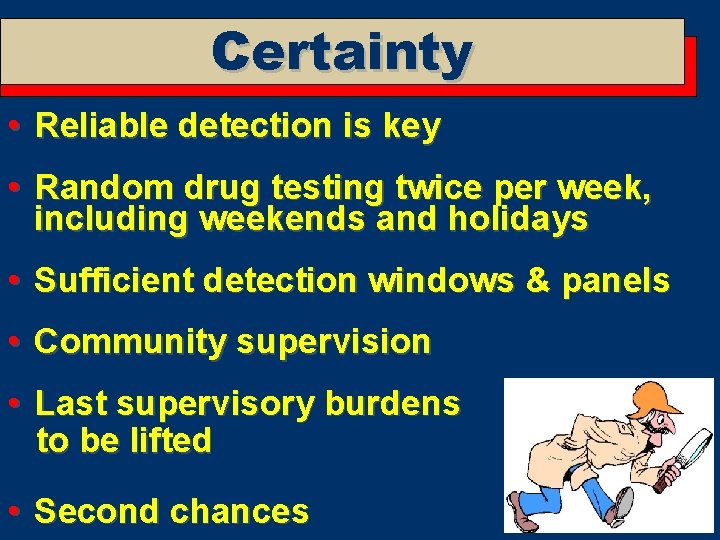 Certainty • Reliable detection is key • Random drug testing twice per week, including