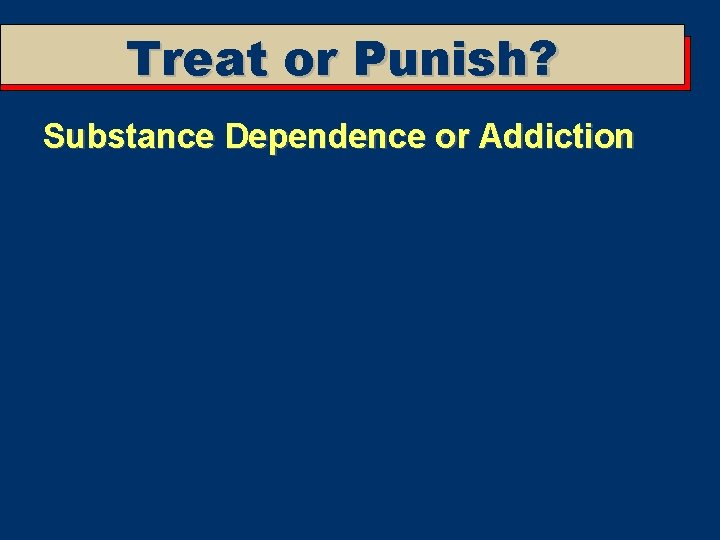 Treat or Punish? Substance Dependence or Addiction 