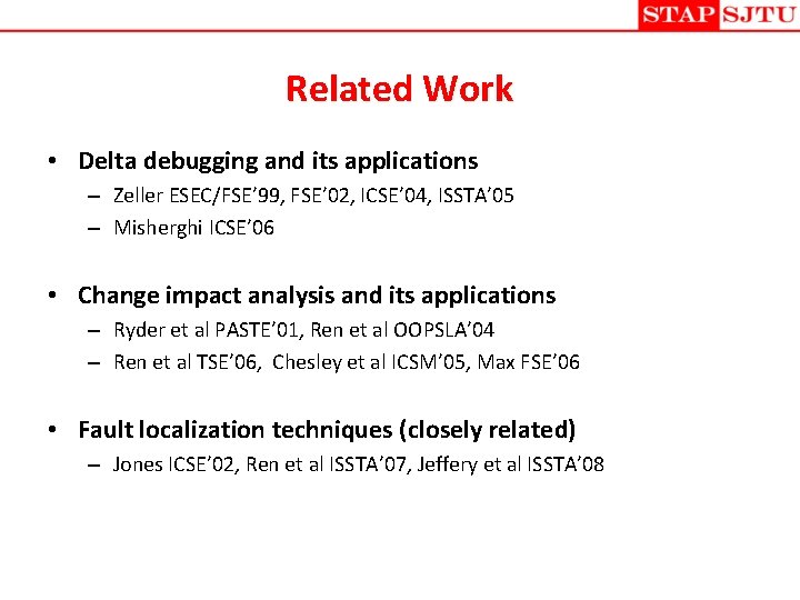 Related Work • Delta debugging and its applications – Zeller ESEC/FSE’ 99, FSE’ 02,