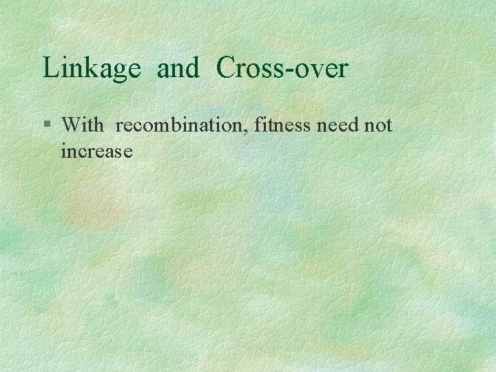 Linkage and Cross-over § With recombination, fitness need not increase 