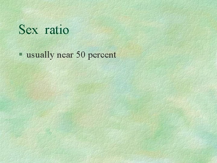 Sex ratio § usually near 50 percent 