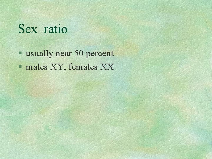 Sex ratio § usually near 50 percent § males XY, females XX 