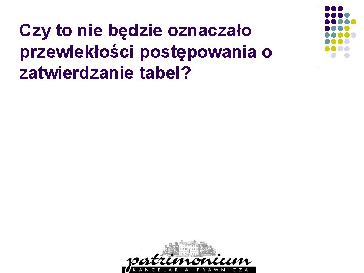 Czy to nie będzie oznaczało przewlekłości postępowania o zatwierdzanie tabel? 