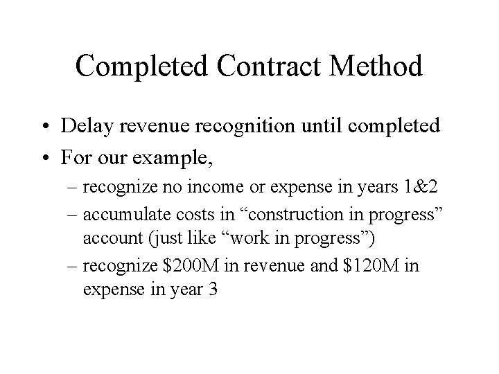 Completed Contract Method • Delay revenue recognition until completed • For our example, –