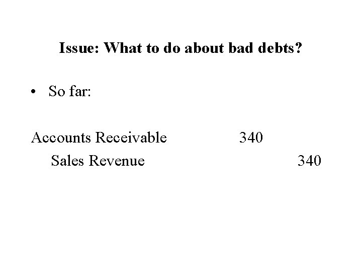 Issue: What to do about bad debts? • So far: Accounts Receivable Sales Revenue