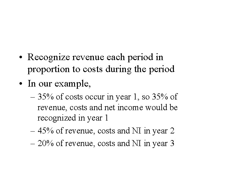  • Recognize revenue each period in proportion to costs during the period •