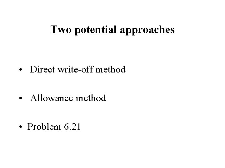 Two potential approaches • Direct write-off method • Allowance method • Problem 6. 21