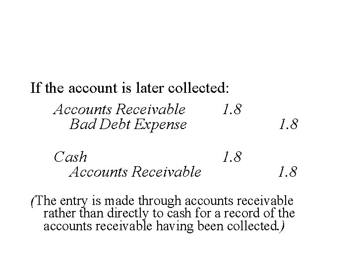 If the account is later collected: Accounts Receivable 1. 8 Bad Debt Expense Cash
