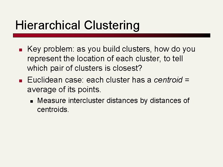 Hierarchical Clustering n n Key problem: as you build clusters, how do you represent
