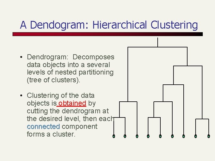 A Dendogram: Hierarchical Clustering • Dendrogram: Decomposes data objects into a several levels of