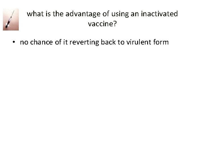 what is the advantage of using an inactivated vaccine? • no chance of it