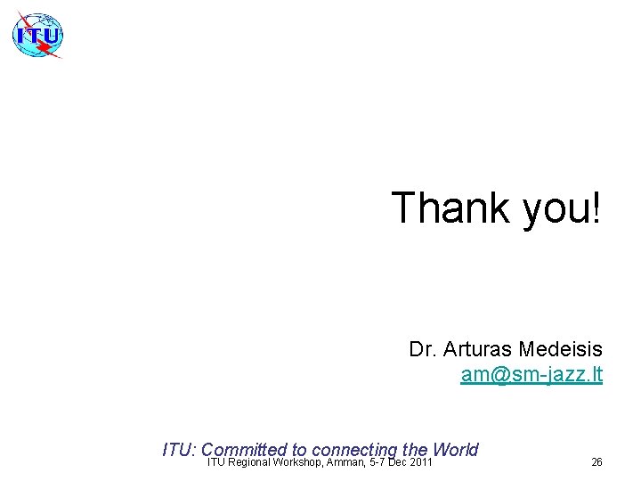 Thank you! Dr. Arturas Medeisis am@sm-jazz. lt ITU: Committed to connecting the World ITU