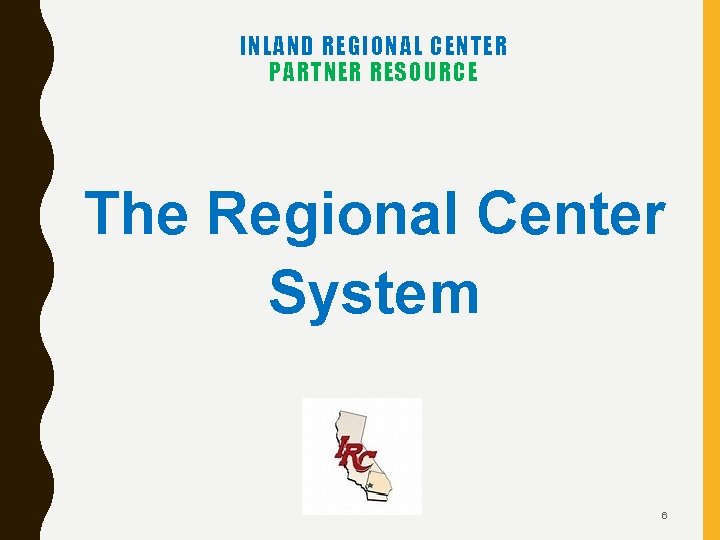 INLAND REGIONAL CENTER PARTNER RESOURCE The Regional Center System 6 