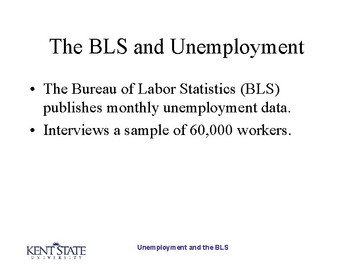 The BLS and Unemployment • The Bureau of Labor Statistics (BLS) publishes monthly unemployment