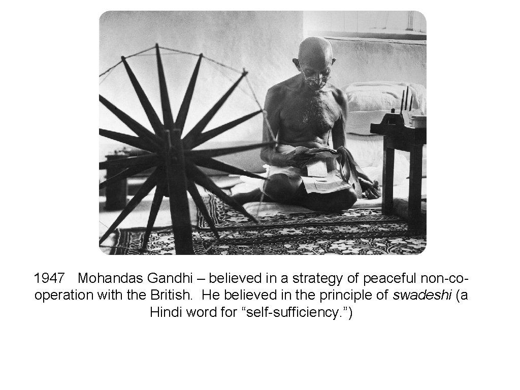 1947 Mohandas Gandhi – believed in a strategy of peaceful non-cooperation with the British.