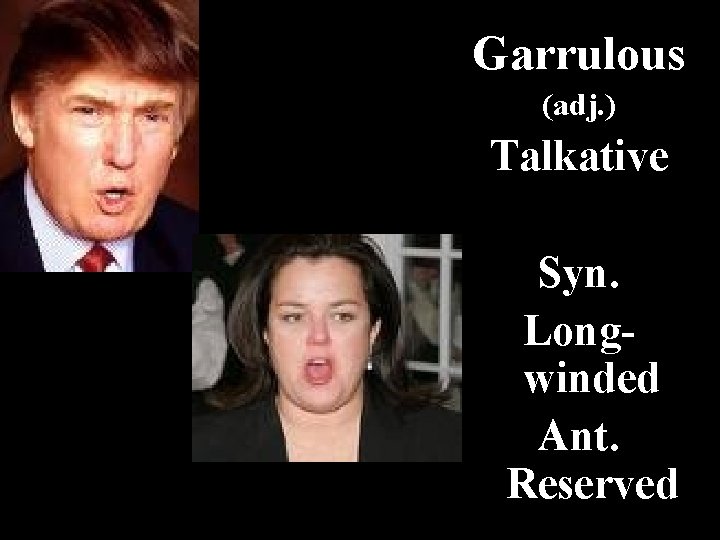 Garrulous (adj. ) Talkative Syn. Longwinded Ant. Reserved 