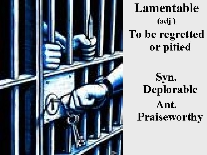 Lamentable (adj. ) To be regretted or pitied Syn. Deplorable Ant. Praiseworthy 