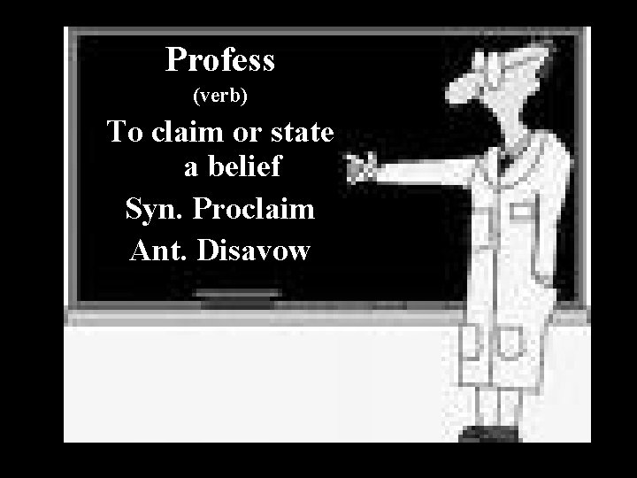 Profess (verb) To claim or state a belief Syn. Proclaim Ant. Disavow 