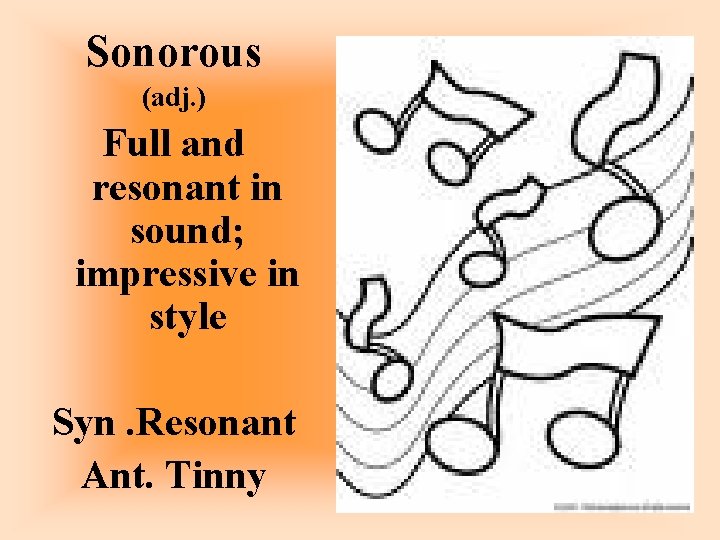 Sonorous (adj. ) Full and resonant in sound; impressive in style Syn. Resonant Ant.