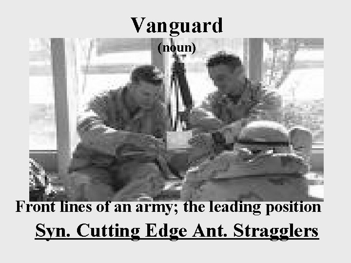 Vanguard (noun) Front lines of an army; the leading position Syn. Cutting Edge Ant.