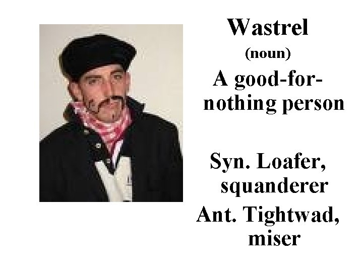 Wastrel (noun) A good-fornothing person Syn. Loafer, squanderer Ant. Tightwad, miser 