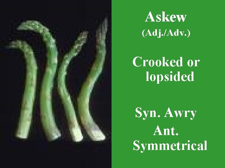 Askew (Adj. /Adv. ) Crooked or lopsided Syn. Awry Ant. Symmetrical 