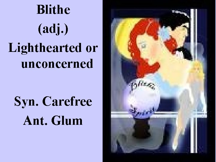 Blithe (adj. ) Lighthearted or unconcerned Syn. Carefree Ant. Glum 