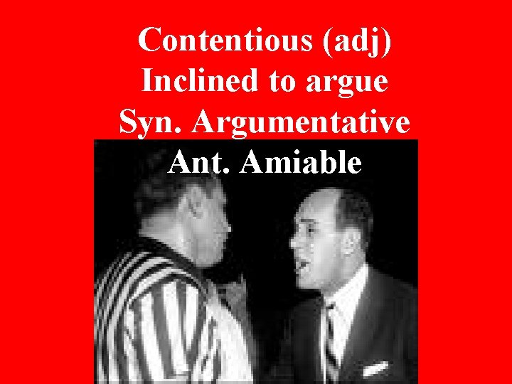 Contentious (adj) Inclined to argue Syn. Argumentative Ant. Amiable 