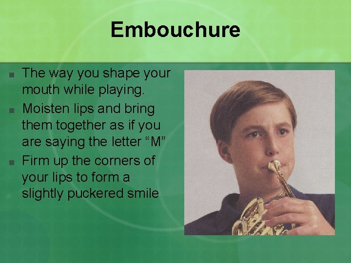 Embouchure ■ ■ ■ The way you shape your mouth while playing. Moisten lips