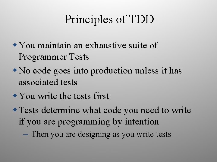 Principles of TDD You maintain an exhaustive suite of Programmer Tests No code goes