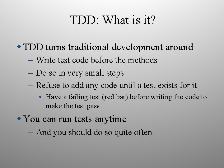 TDD: What is it? TDD turns traditional development around – Write test code before